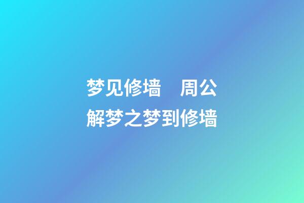 梦见修墙　周公解梦之梦到修墙
